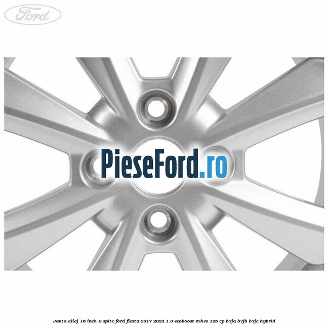 Janta aliaj 16 inch, 8 spite Ford Fiesta 2017-2023 1.0 EcoBoost mHEV 125 cp B7JA, B7JB, B7JC Hybrid