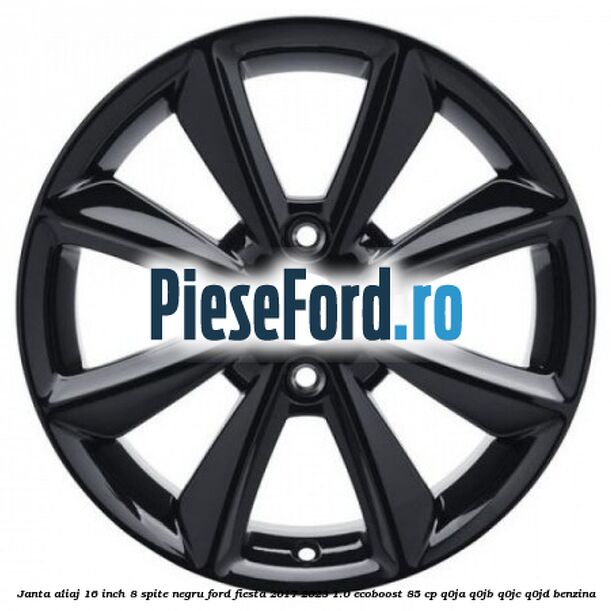 Janta aliaj 16 inch, 8 spite negru Ford Fiesta 2017-2023 1.0 EcoBoost 85 cp Q0JA, Q0JB, Q0JC, Q0JD benzina