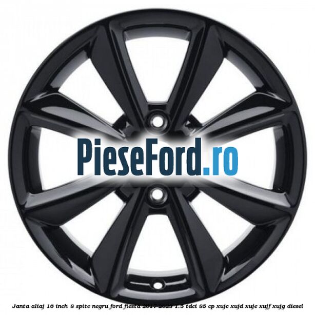 Janta aliaj 16 inch, 8 spite negru Ford Fiesta 2017-2023 1.5 TDCi 85 cp XUJC, XUJD, XUJE, XUJF, XUJG diesel