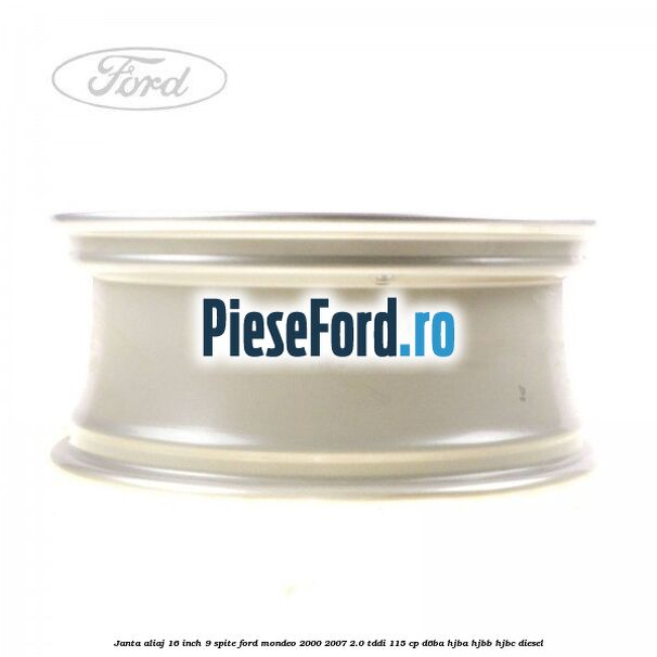 Janta aliaj 16 inch, 9 spite Ford Mondeo 2000-2007 2.0 TDDI 115 cp Janta aliaj 16 inch, 9 spite Ford Mondeo 2000-2007 2.0 TDDI 115 cp D6BA, HJBA, HJBB, HJBC diesel