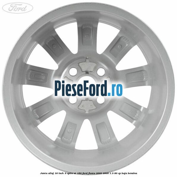 Janta aliaj 16 inch, 9 spite ST 150 Ford Fiesta 2002-2005 1.3 60 cp Janta aliaj 16 inch, 9 spite ST 150 Ford Fiesta 2002-2005 1.3 60 cp BAJA benzina