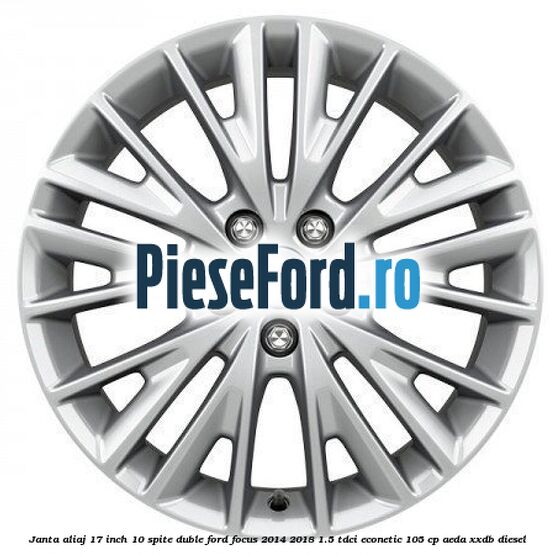 Janta aliaj 17 inch, 10 spite duble Ford Focus 2014-2018 1.5 TDCi ECOnetic 105 cp AEDA, XXDB diesel