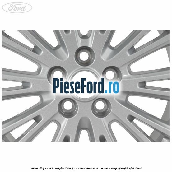 Janta aliaj 17 inch, 10 spite duble Ford S-Max 2015-2023 2.0 TDCi 120 cp UFCA, UFCB, UFCD diesel