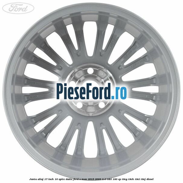Janta aliaj 17 inch, 10 spite duble Ford S-Max 2015-2023 2.0 TDCi 180 cp Janta aliaj 17 inch, 10 spite duble Ford S-Max 2015-2023 2.0 TDCi 180 cp T8CG, T8CH, T8CI, T8CJ diesel