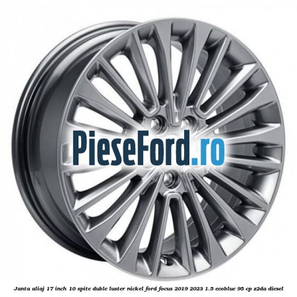 Janta aliaj 17 inch, 10 spite duble luster nickel Ford Focus 2019-2023 1.5 EcoBlue 95 cp Z2DA diesel