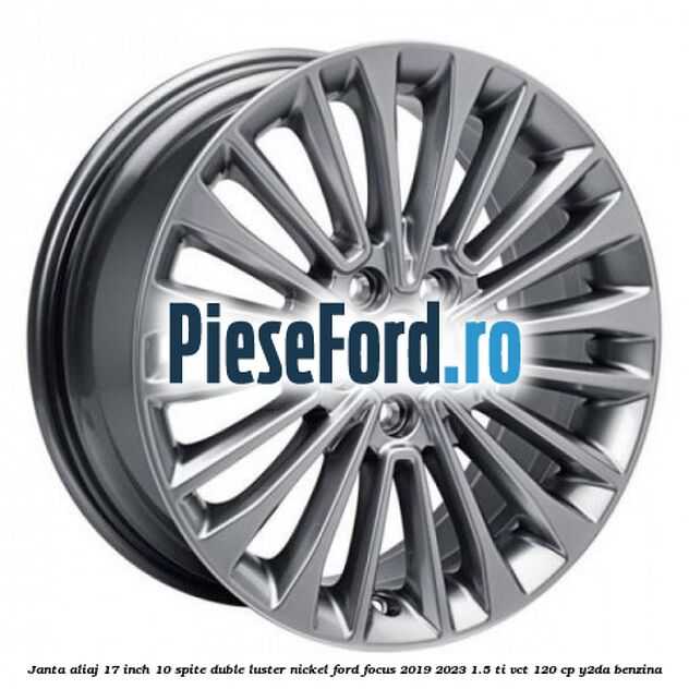 Janta aliaj 17 inch, 10 spite duble luster nickel Ford Focus 2019-2023 1.5 Ti-VCT 120 cp Y2DA benzina