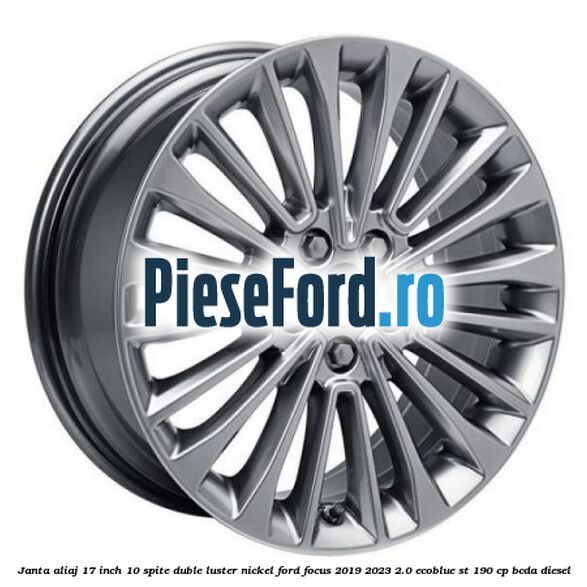 Janta aliaj 17 inch, 10 spite duble luster nickel Ford Focus 2019-2023 2.0 EcoBlue ST 190 cp BCDA diesel