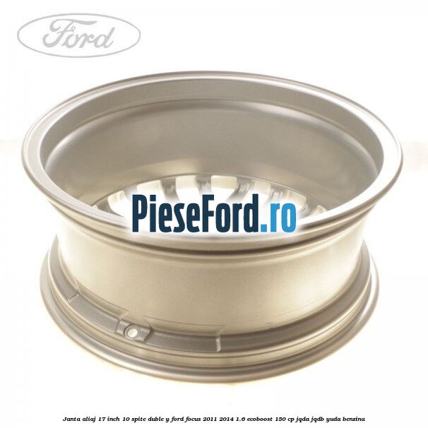 Janta aliaj 17 inch, 10 spite duble Y Ford Focus 2011-2014 1.6 EcoBoost 150 cp Janta aliaj 17 inch, 10 spite duble Y Ford Focus 2011-2014 1.6 EcoBoost 150 cp JQDA, JQDB, YUDA benzina