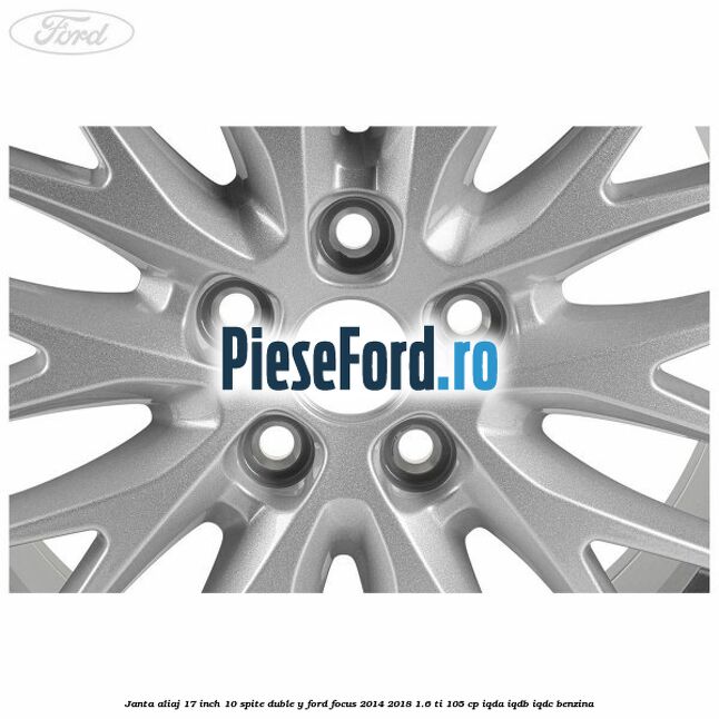 Janta aliaj 17 inch, 10 spite duble Y Ford Focus 2014-2018 1.6 Ti 105 cp Janta aliaj 17 inch, 10 spite duble Y Ford Focus 2014-2018 1.6 Ti 105 cp IQDA, IQDB, IQDC benzina