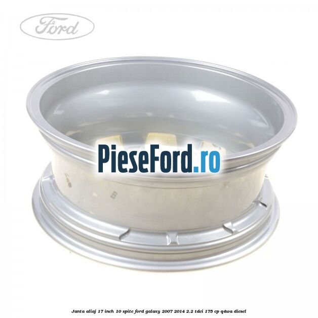 Janta aliaj 17 inch, 10 spite Ford Galaxy 2007-2014 2.2 TDCi 175 cp Janta aliaj 17 inch, 10 spite Ford Galaxy 2007-2014 2.2 TDCi 175 cp Q4WA diesel