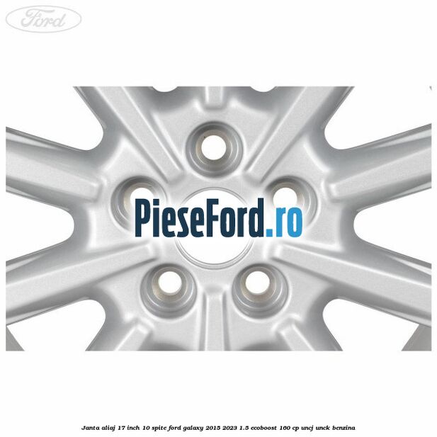 Janta aliaj 17 inch, 10 spite Ford Galaxy 2015-2023 1.5 EcoBoost 160 cp Janta aliaj 17 inch, 10 spite Ford Galaxy 2015-2023 1.5 EcoBoost 160 cp UNCJ, UNCK benzina