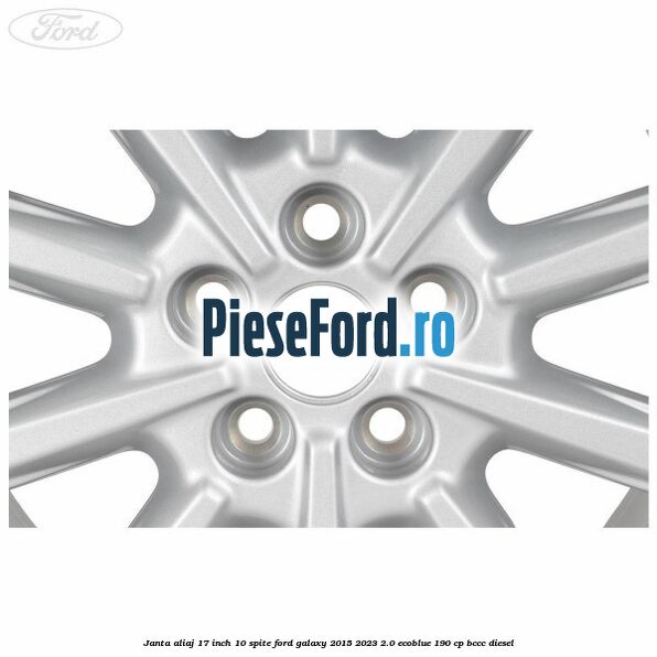 Janta aliaj 17 inch, 10 spite Ford Galaxy 2015-2023 2.0 EcoBlue 190 cp Janta aliaj 17 inch, 10 spite Ford Galaxy 2015-2023 2.0 EcoBlue 190 cp BCCC diesel
