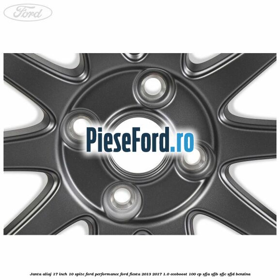 Janta aliaj 17 inch, 10 spite Ford Performance Ford Fiesta 2013-2017 1.0 EcoBoost 100 cp SFJA, SFJB, SFJC, SFJD benzina