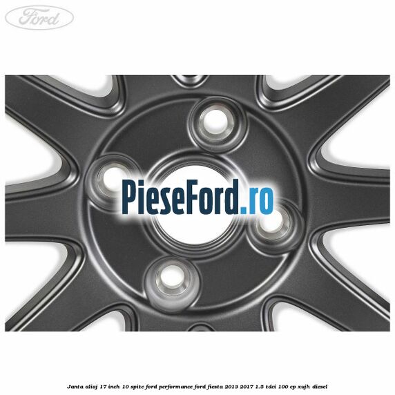 Janta aliaj 17 inch, 10 spite Ford Performance Ford Fiesta 2013-2017 1.5 TDCi 100 cp Janta aliaj 17 inch, 10 spite Ford Performance Ford Fiesta 2013-2017 1.5 TDCi 100 cp XUJH diesel