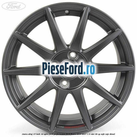 Janta aliaj 17 inch, 10 spite Ford Performance Ford Fiesta 2013-2017 1.5 TDCi 95 cp XVJB, XVJC diesel