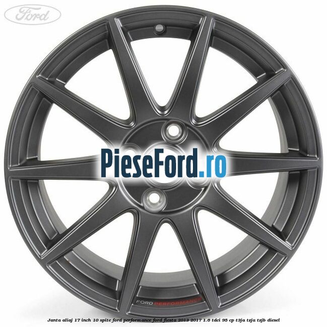 Janta aliaj 17 inch, 10 spite Ford Performance Ford Fiesta 2013-2017 1.6 TDCi 95 cp Janta aliaj 17 inch, 10 spite Ford Performance Ford Fiesta 2013-2017 1.6 TDCi 95 cp T3JA, TZJA, TZJB diesel