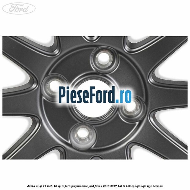 Janta aliaj 17 inch, 10 spite Ford Performance Ford Fiesta 2013-2017 1.6 Ti 105 cp IQJA, IQJC, IQJE benzina