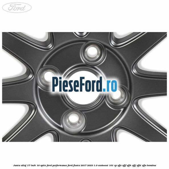 Janta aliaj 17 inch, 10 spite Ford Performance Ford Fiesta 2017-2023 1.0 EcoBoost 101 cp SFJE, SFJF, SFJH, SFJJ, SFJK, SFJN benzina