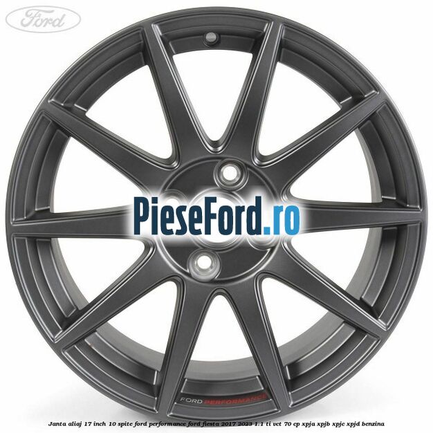 Janta aliaj 17 inch, 10 spite Ford Performance Ford Fiesta 2017-2023 1.1 Ti-VCT 70 cp Janta aliaj 17 inch, 10 spite Ford Performance Ford Fiesta 2017-2023 1.1 Ti-VCT 70 cp XPJA, XPJB, XPJC, XPJD benzina