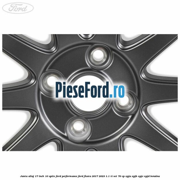 Janta aliaj 17 inch, 10 spite Ford Performance Ford Fiesta 2017-2023 1.1 Ti-VCT 70 cp Janta aliaj 17 inch, 10 spite Ford Performance Ford Fiesta 2017-2023 1.1 Ti-VCT 70 cp XPJA, XPJB, XPJC, XPJD benzina