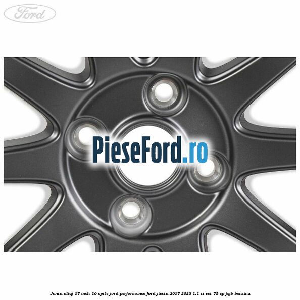 Janta aliaj 17 inch, 10 spite Ford Performance Ford Fiesta 2017-2023 1.1 Ti-VCT 75 cp FSJB benzina