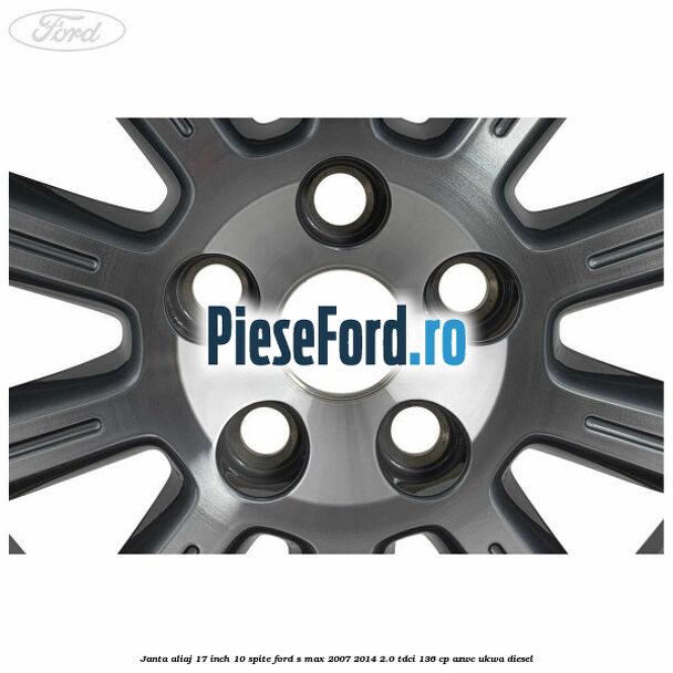 Janta aliaj 17 inch, 10 spite Ford S-Max 2007-2014 2.0 TDCi 136 cp AZWC, UKWA diesel