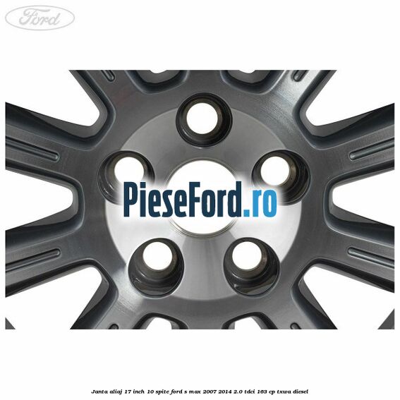 Janta aliaj 17 inch, 10 spite Ford S-Max 2007-2014 2.0 TDCi 163 cp Janta aliaj 17 inch, 10 spite Ford S-Max 2007-2014 2.0 TDCi 163 cp TXWA diesel