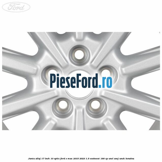 Janta aliaj 17 inch, 10 spite Ford S-Max 2015-2023 1.5 EcoBoost 160 cp UNCI, UNCJ, UNCK benzina