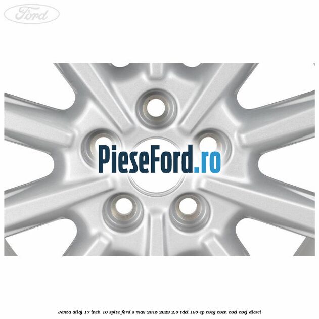Janta aliaj 17 inch, 10 spite Ford S-Max 2015-2023 2.0 TDCi 180 cp T8CG, T8CH, T8CI, T8CJ diesel
