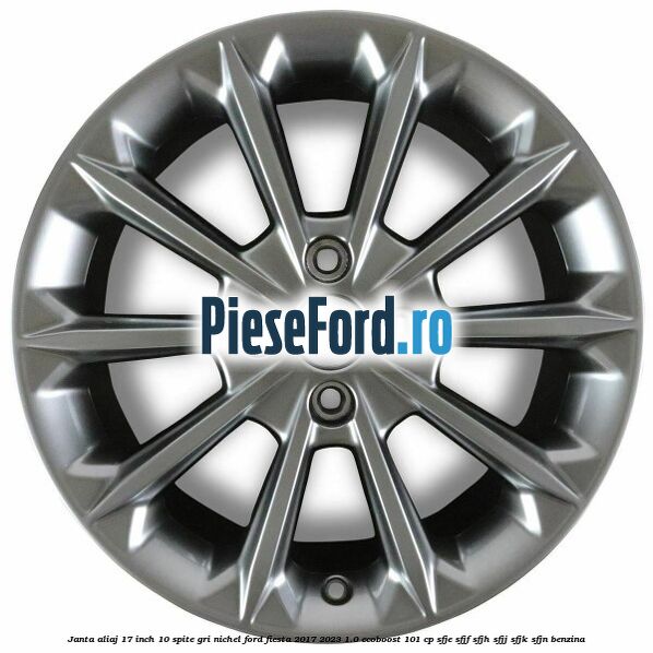 Janta aliaj 17 inch, 10 spite gri nichel Ford Fiesta 2017-2023 1.0 EcoBoost 101 cp SFJE, SFJF, SFJH, SFJJ, SFJK, SFJN benzina