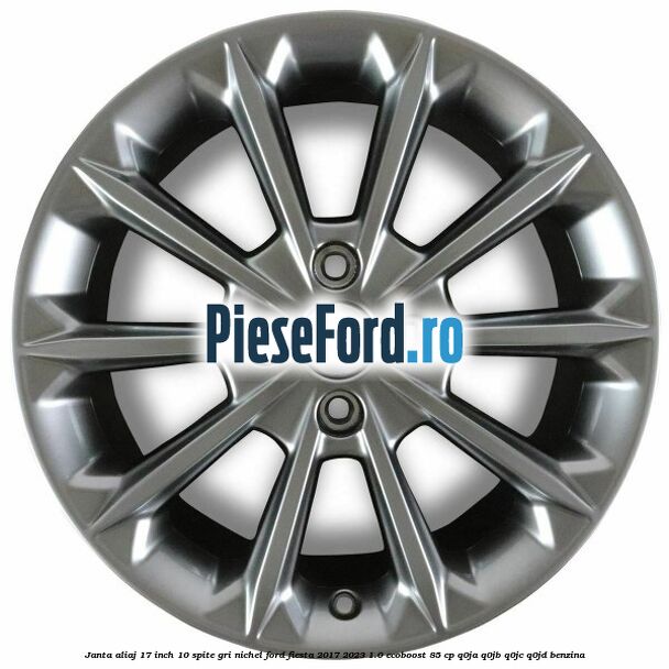 Janta aliaj 17 inch, 10 spite gri nichel Ford Fiesta 2017-2023 1.0 EcoBoost 85 cp Janta aliaj 17 inch, 10 spite gri nichel Ford Fiesta 2017-2023 1.0 EcoBoost 85 cp Q0JA, Q0JB, Q0JC, Q0JD benzina