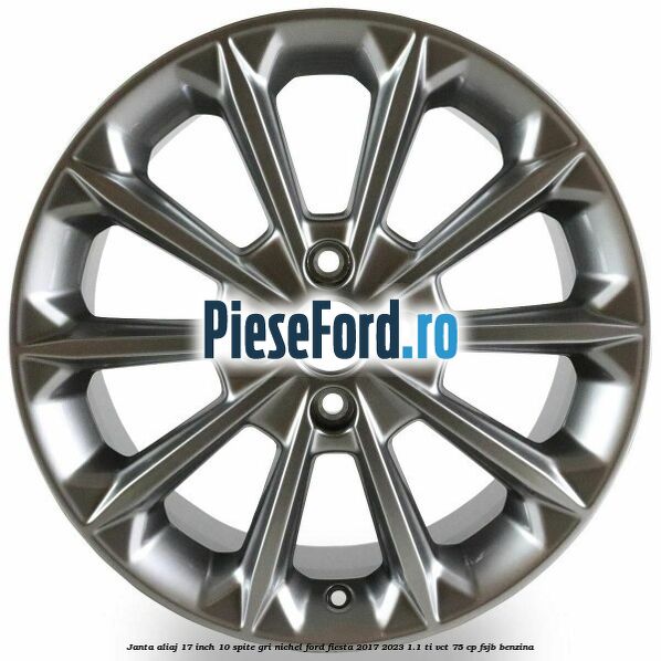 Janta aliaj 17 inch, 10 spite gri nichel Ford Fiesta 2017-2023 1.1 Ti-VCT 75 cp Janta aliaj 17 inch, 10 spite gri nichel Ford Fiesta 2017-2023 1.1 Ti-VCT 75 cp FSJB benzina