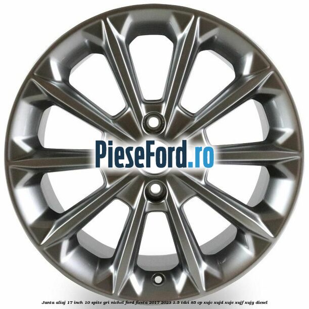 Janta aliaj 17 inch, 10 spite gri nichel Ford Fiesta 2017-2023 1.5 TDCi 85 cp Janta aliaj 17 inch, 10 spite gri nichel Ford Fiesta 2017-2023 1.5 TDCi 85 cp XUJC, XUJD, XUJE, XUJF, XUJG diesel