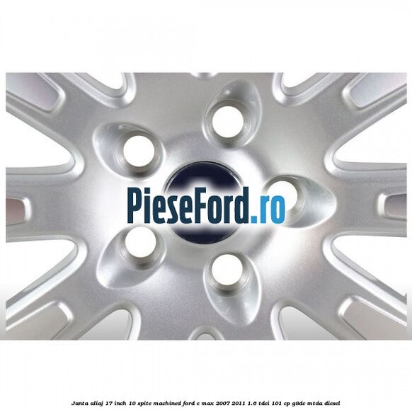 Janta aliaj 17 inch, 10 spite machined Ford C-Max 2007-2011 1.6 TDCi 101 cp Janta aliaj 17 inch, 10 spite machined Ford C-Max 2007-2011 1.6 TDCi 101 cp G8DC, MTDA diesel