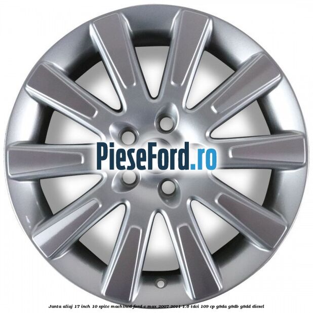 Janta aliaj 17 inch, 10 spite machined Ford C-Max 2007-2011 1.6 TDCi 109 cp G8DA, G8DB, G8DD diesel