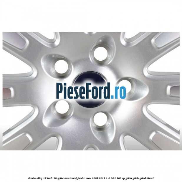 Janta aliaj 17 inch, 10 spite machined Ford C-Max 2007-2011 1.6 TDCi 109 cp G8DA, G8DB, G8DD diesel