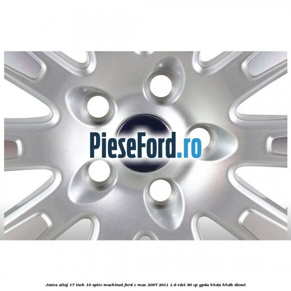 Janta aliaj 17 inch, 10 spite machined Ford C-Max 2007-2011 1.6 TDCi 90 cp GPDA, HHDA, HHDB diesel