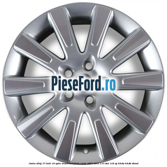 Janta aliaj 17 inch, 10 spite machined Ford C-Max 2007-2011 1.8 TDCi 115 cp KKDA, KKDB diesel