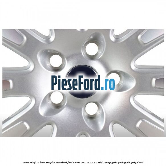 Janta aliaj 17 inch, 10 spite machined Ford C-Max 2007-2011 2.0 TDCi 136 cp Janta aliaj 17 inch, 10 spite machined Ford C-Max 2007-2011 2.0 TDCi 136 cp G6DA, G6DB, G6DD, G6DG diesel