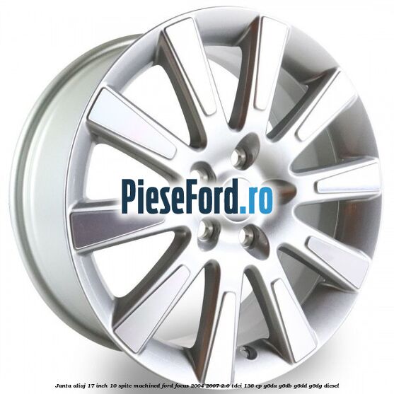 Janta aliaj 17 inch, 10 spite machined Ford Focus 2004-2007 2.0 TDCi 136 cp G6DA, G6DB, G6DD, G6DG diesel