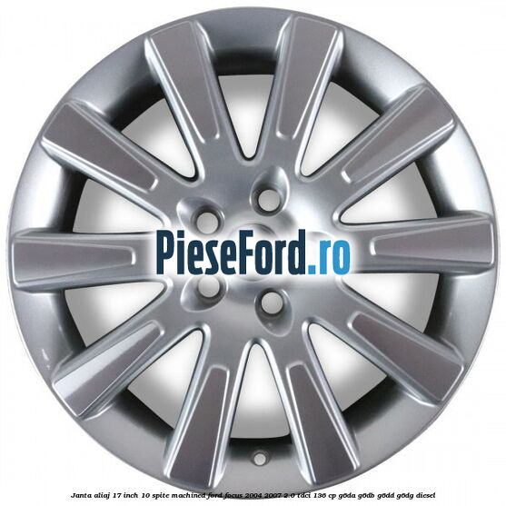 Janta aliaj 17 inch, 10 spite machined Ford Focus 2004-2007 2.0 TDCi 136 cp G6DA, G6DB, G6DD, G6DG diesel