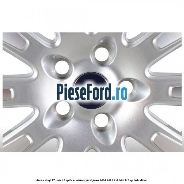 Janta aliaj 17 inch, 10 spite machined Ford Focus 2008-2011 2.0 TDCi 110 cp Janta aliaj 17 inch, 10 spite machined Ford Focus 2008-2011 2.0 TDCi 110 cp IXDA diesel