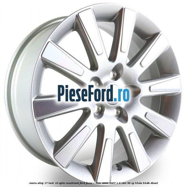 Janta aliaj 17 inch, 10 spite machined Ford Focus C-Max 2003-2007 1.6 TDCi 90 cp HHDA, HHDB diesel