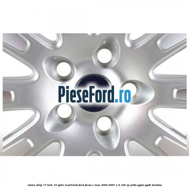 Janta aliaj 17 inch, 10 spite machined Ford Focus C-Max 2003-2007 1.8 125 cp Q7DA, QQDA, QQDB benzina