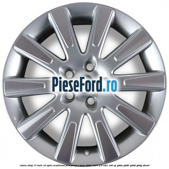 Janta aliaj 17 inch, 10 spite machined Ford Focus C-Max 2003-2007 2.0 TDCi 136 cp G6DA, G6DB, G6DD, G6DG diesel