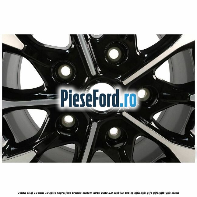 Janta aliaj 17 inch, 10 spite negru Ford Transit Custom 2019-2023 2.0 EcoBlue 105 cp BJFA, BJFB, YLF6, YLFA, YLFB, YLFS diesel