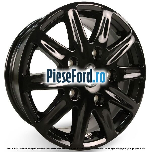 Janta aliaj 17 inch, 10 spite negru model sport Ford Tourneo Custom 2014-2018 2.0 EcoBlue 105 cp BJFA, BJFB, YLF6, YLFA, YLFB, YLFS diesel