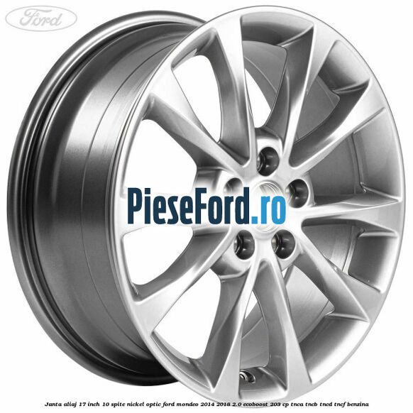 Janta aliaj 17 inch, 10 spite nickel optic Ford Mondeo 2014-2018 2.0 EcoBoost 203 cp TNCA, TNCB, TNCD, TNCF benzina