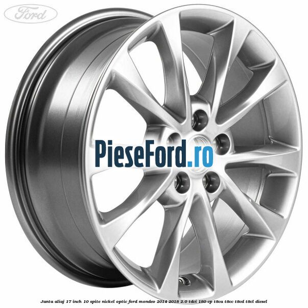 Janta aliaj 17 inch, 10 spite nickel optic Ford Mondeo 2014-2018 2.0 TDCi 180 cp T8CA, T8CC, T8CD, T8CL diesel
