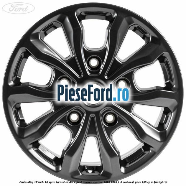 Janta aliaj 17 inch, 10 spite Tarnished Dark Ford Tourneo Custom 2019-2023 1.0 EcoBoost PHEV 125 cp Janta aliaj 17 inch, 10 spite Tarnished Dark Ford Tourneo Custom 2019-2023 1.0 EcoBoost PHEV 125 cp M1FA Hybrid